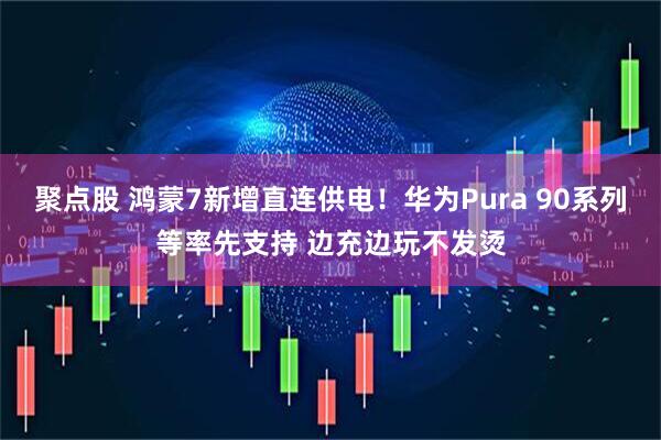 聚点股 鸿蒙7新增直连供电！华为Pura 90系列等率先支持 边充边玩不发烫