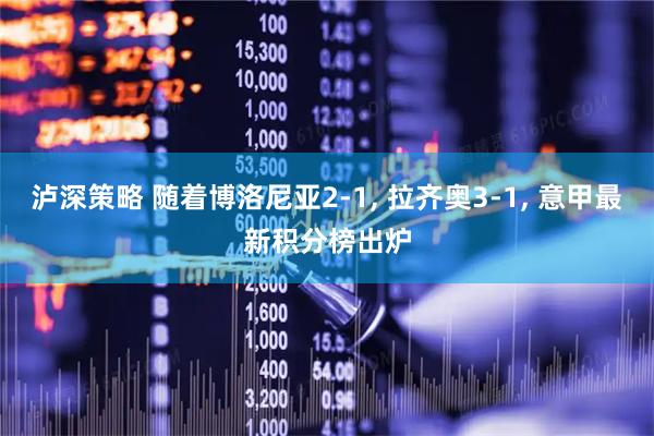 泸深策略 随着博洛尼亚2-1, 拉齐奥3-1, 意甲最新积分榜出炉