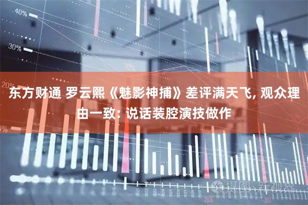 东方财通 罗云熙《魅影神捕》差评满天飞, 观众理由一致: 说话装腔演技做作