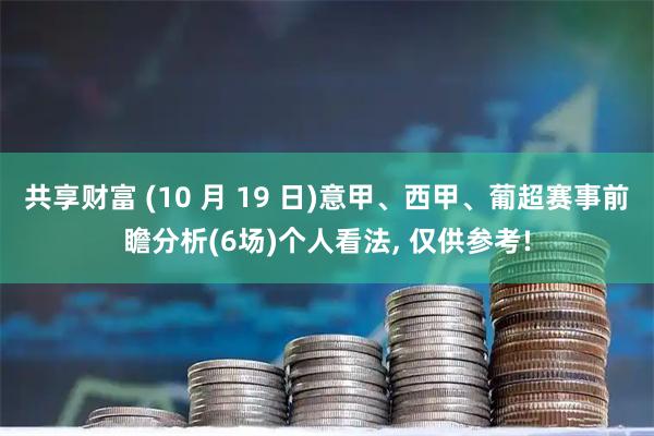 共享财富 (10 月 19 日)意甲、西甲、葡超赛事前瞻分析(6场)个人看法, 仅供参考!